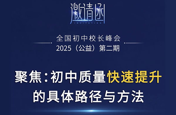 聚焦：初中质量快速提升的具体路径与方法—2025全国初中校长峰会（4月、5月邀请函）