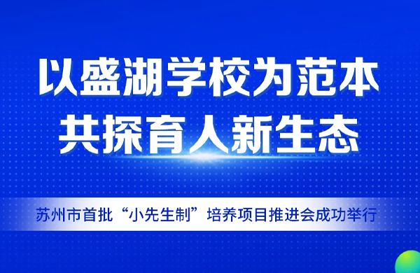 以盛湖学校为范本，共探育人新生态——苏州市首批“小先生制”培养项目推进会成功举行